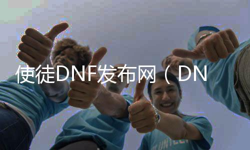 使徒DNF发布网（DNF发布网使徒）