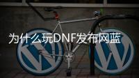 为什么玩DNF发布网蓝屏（玩dnf就蓝屏怎么办win10）