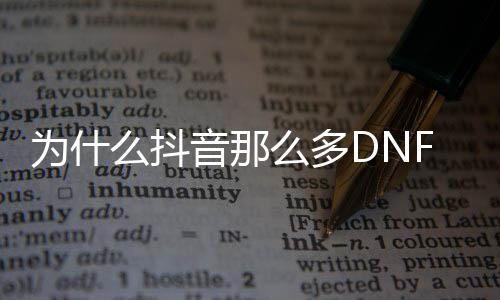 为什么抖音那么多DNF发布网（抖音有人玩dnf手游）