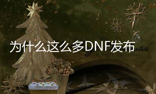 为什么这么多DNF发布网（dnf为什么越来越少人玩）