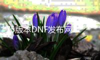 75版本DNF发布网2021（DNF发布网75版本是什么时候）