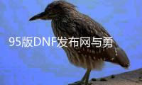 95版DNF发布网与勇士私服（95版本DNF发布网）