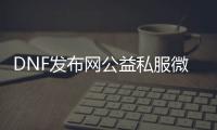 DNF发布网公益私服微端下载（DNF发布网公益服）