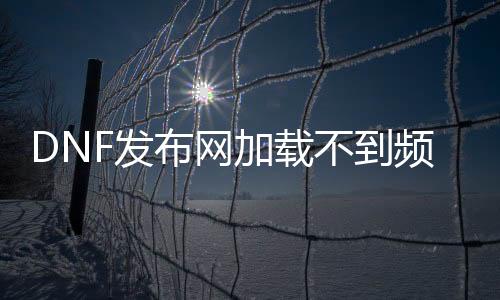 DNF发布网加载不到频道了