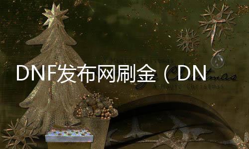 DNF发布网刷金（DNF发布网刷金币一天能赚多少钱）