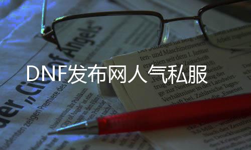 DNF发布网人气私服