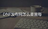 DNF发布网怎么重置每日（DNF发布网怎么重置）