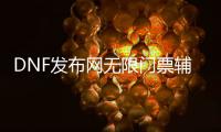 DNF发布网无限门票辅助下载（dnf免费辅助官方网站）