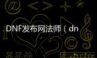 DNF发布网法师（dnf法师职业排名）