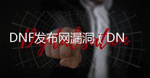 DNF发布网漏洞（DNF发布网漏洞刷金币）