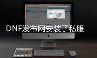 DNF发布网安装了私服怎么清除（DNF发布网安装包怎么删）