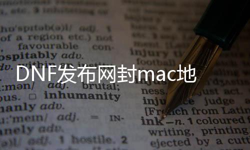 DNF发布网封mac地址（dnf封ip怎么解决）