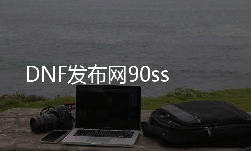 DNF发布网90ss