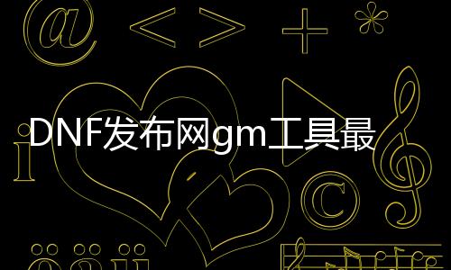 DNF发布网gm工具最新