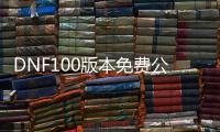 DNF100版本免费公益服发布网直播地址, DNF100版本免费公益服发布网直播平台推荐