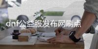 dnf公益服发布网刷点款（dnf公益服发布网点券刷取方法）