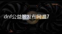 dnf公益服发布网温7系统（dnf公益服发布网有病毒吗）