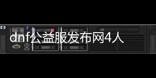 dnf公益服发布网4人玩（打造最佳四人组合，畅享游戏乐趣）