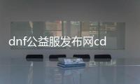 dnf公益服发布网cdk大全（最新的dnf公益服发布网cdk分享）