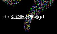 dnf公益服发布网gdsgchain（探索最新的dnf公益服发布网gdsgchain）