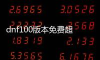 dnf100版本免费超变公益服发布网（dnf100级公益服发布网哪个最好）