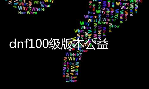 dnf100级版本公益服发布网超变（DNF发布网超变）