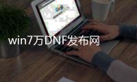 win7万DNF发布网闪退（DNF发布网win732位闪退）